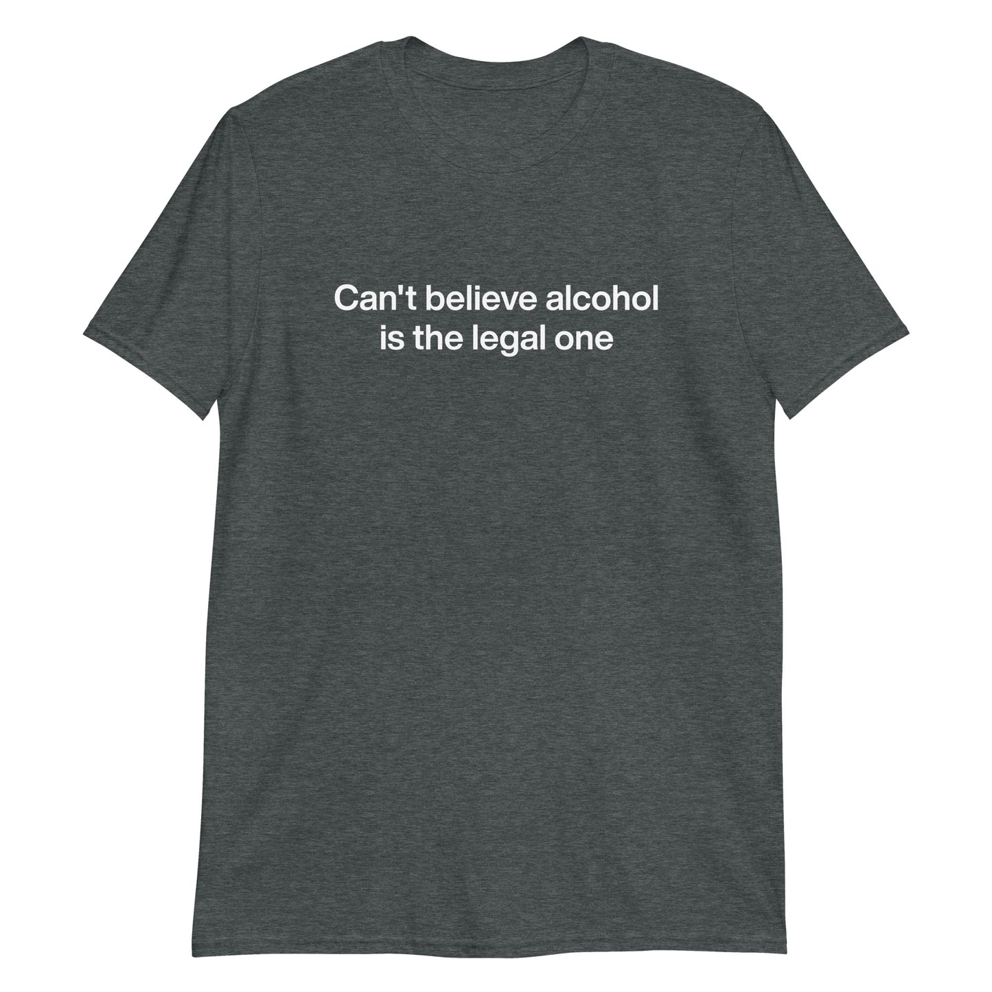 Dark Gray Can't Believe Alcohol Is The Legal One T-Shirt