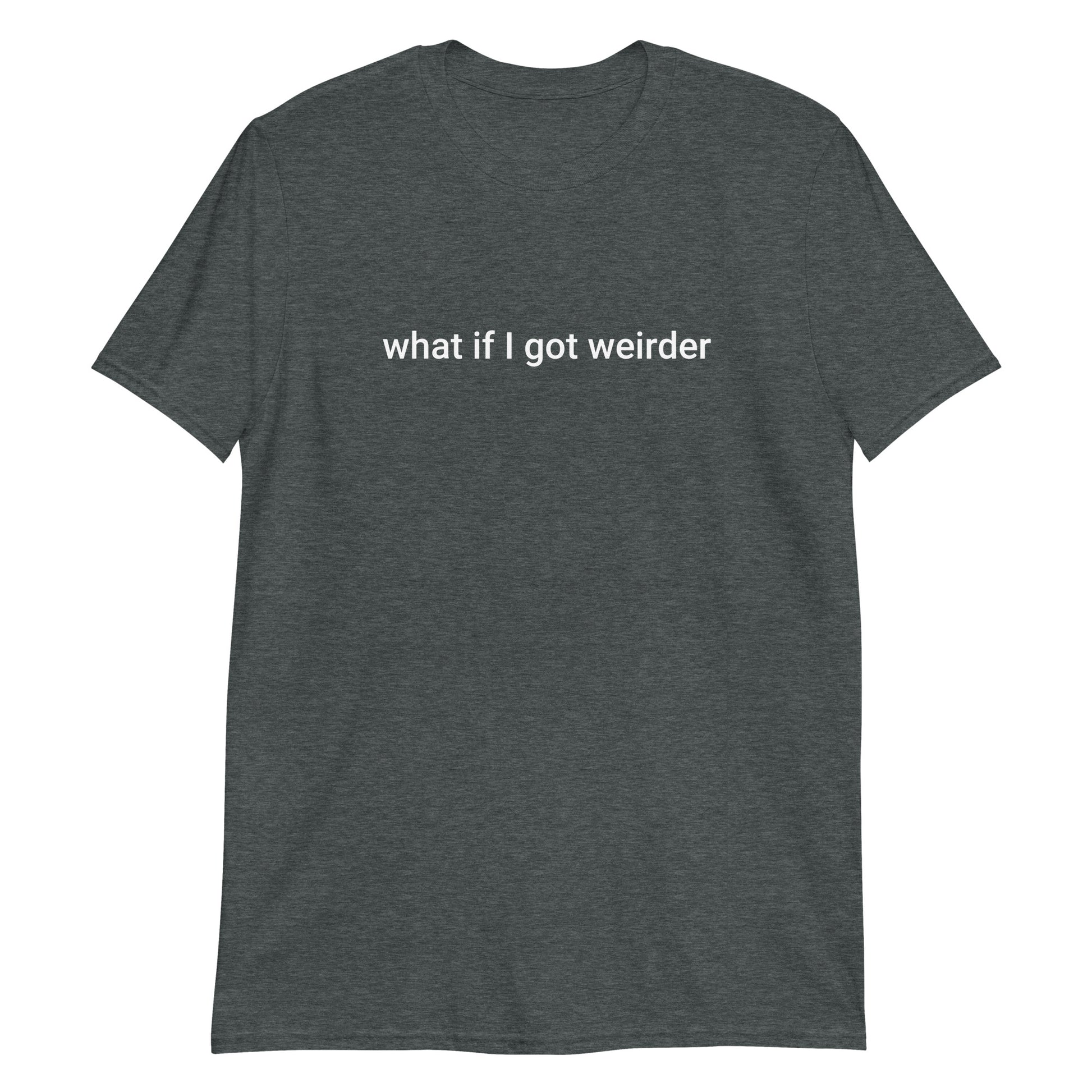Dark Gray What If I Got Weirder T-Shirt