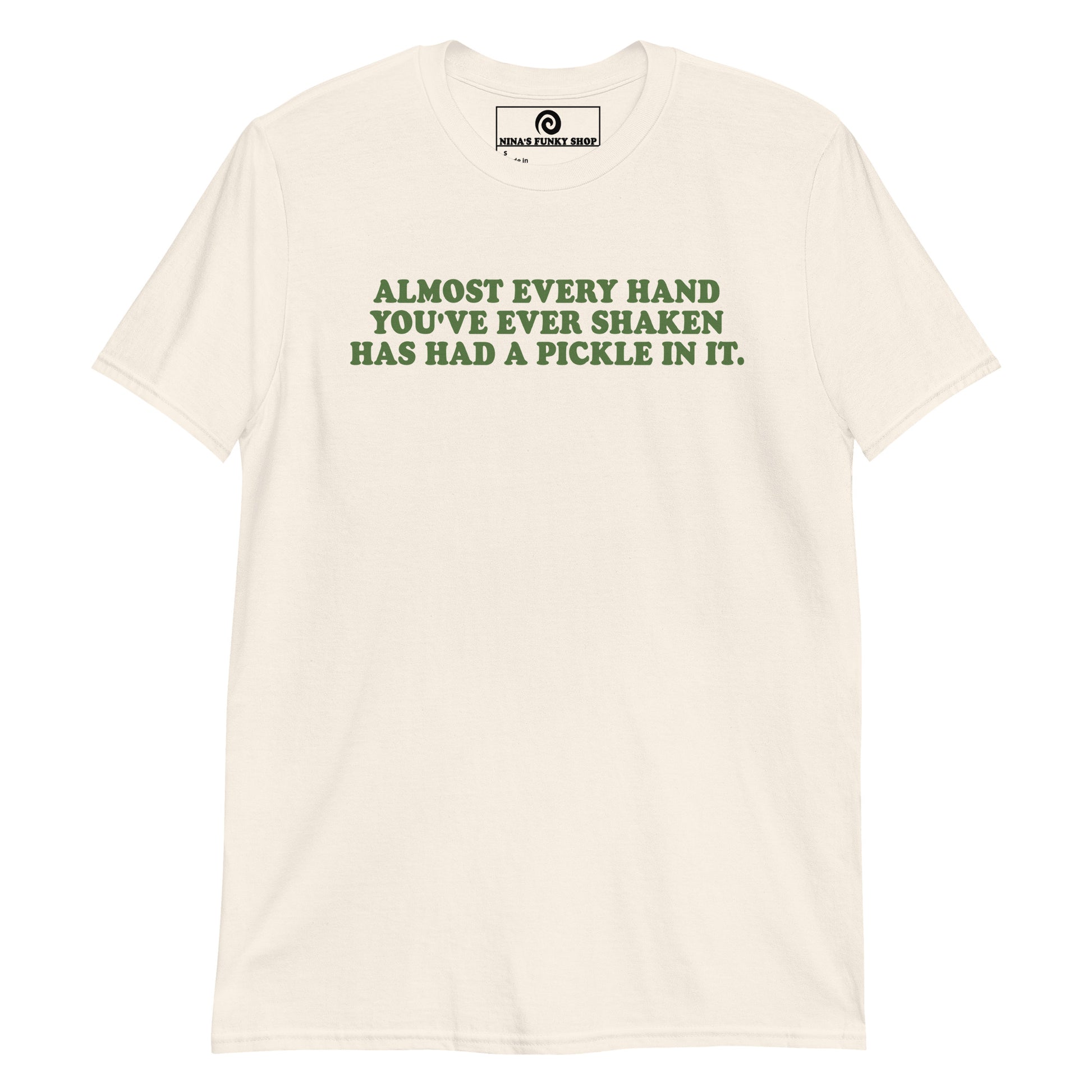 Light Beige Almost Every Hand You Front Have Ever Shaken Has Had A Pickle In It T-Shirt
