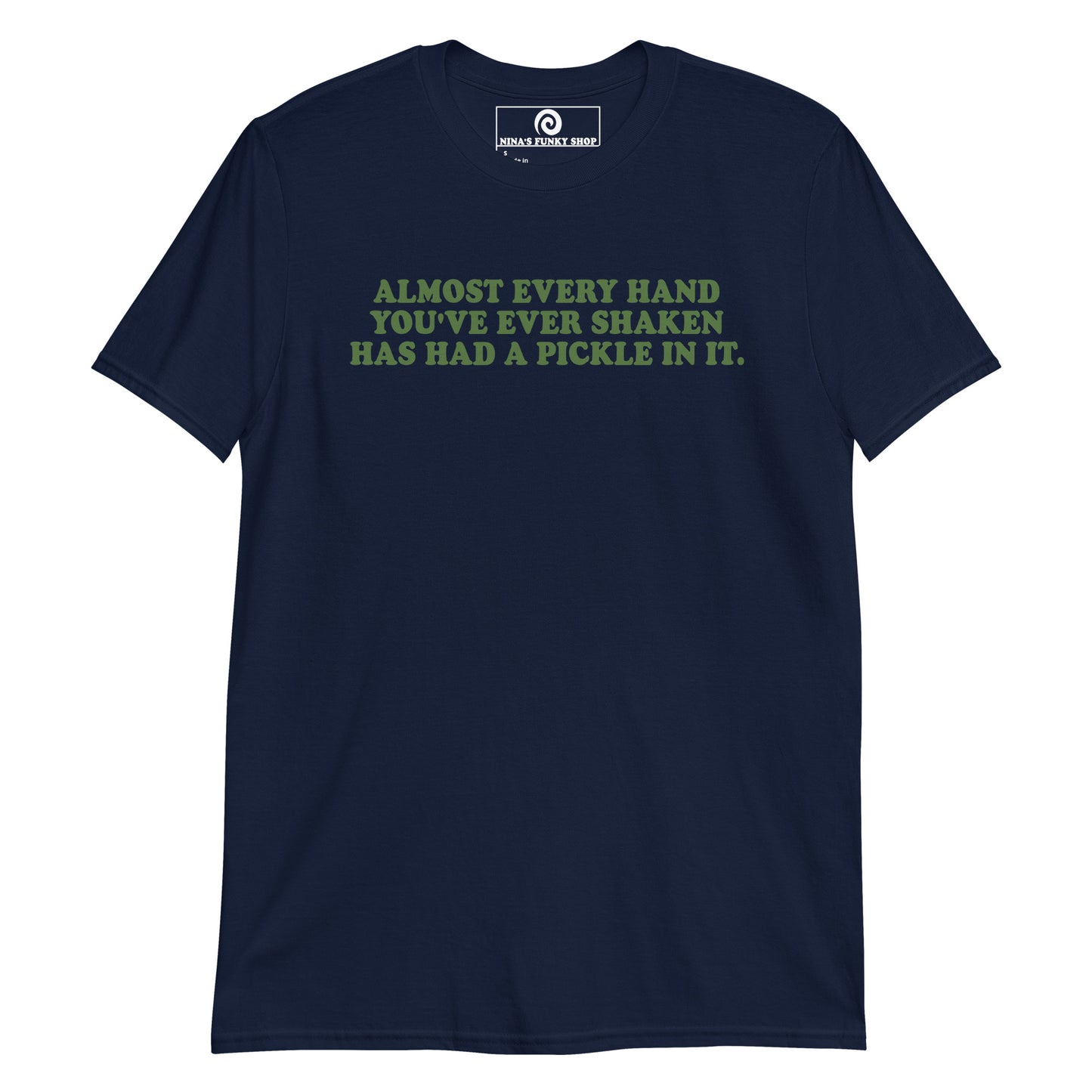 Front Navy Almost Every Hand You Have Ever Shaken Has Had A Pickle In It T-Shirt