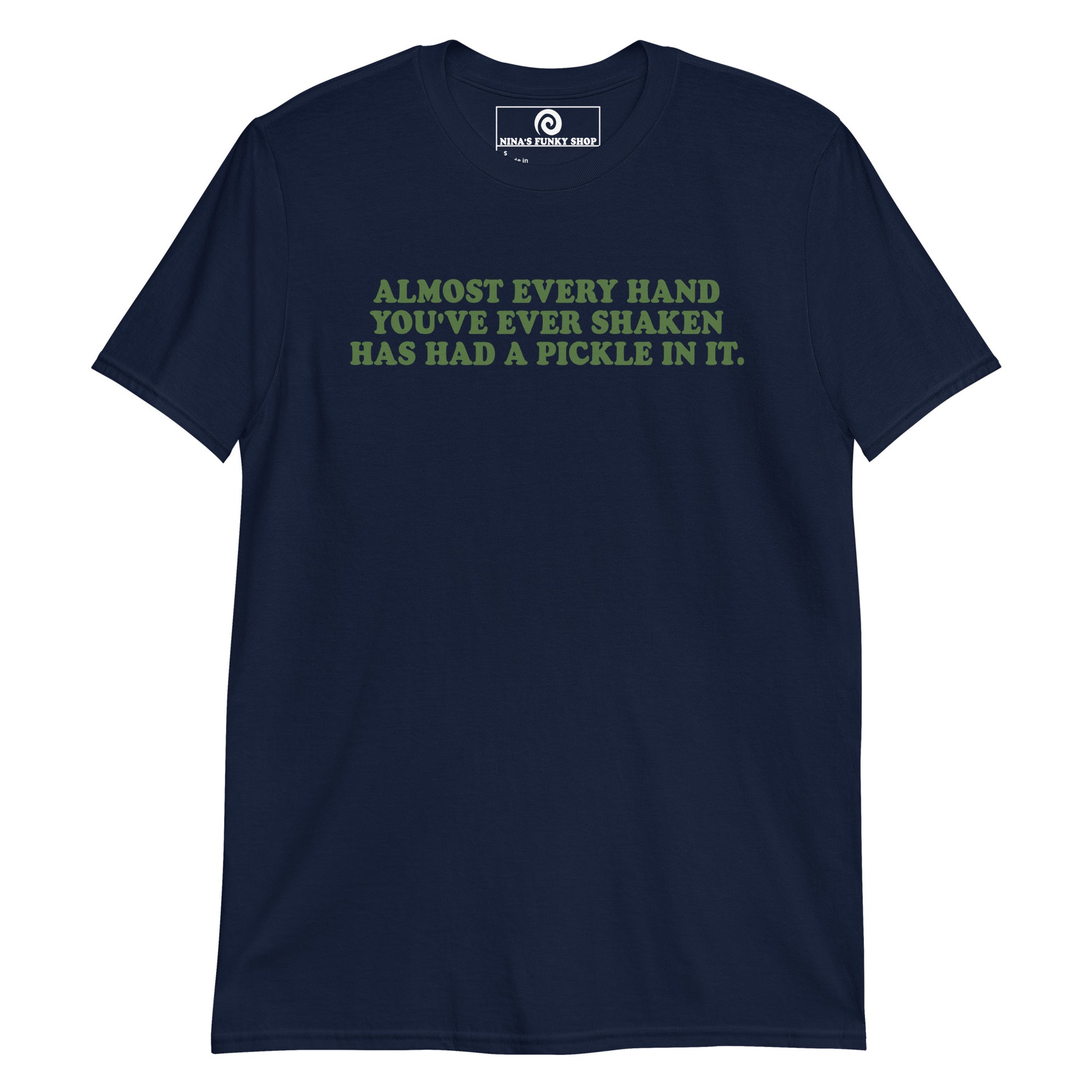 Front Navy Almost Every Hand You Have Ever Shaken Has Had A Pickle In It T-Shirt