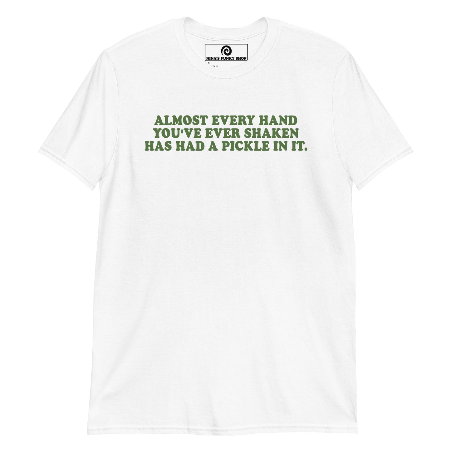 Front White Almost Every Hand You Have Ever Shaken Has Had A Pickle In It T-Shirt