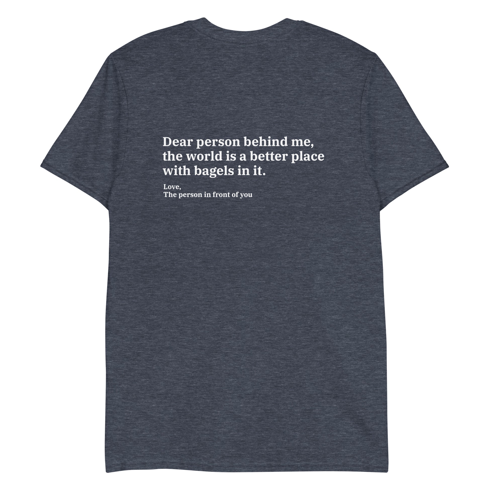 Heather Navy - Dear person behind me, the world is a better place with bagels in it. Love, The person in front of you T-shirt