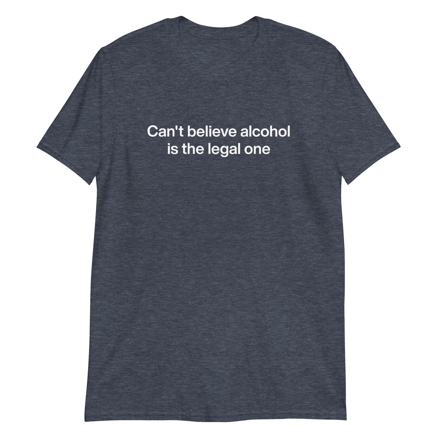 Heather Navy Can't Believe Alcohol Is The Legal One T-Shirt