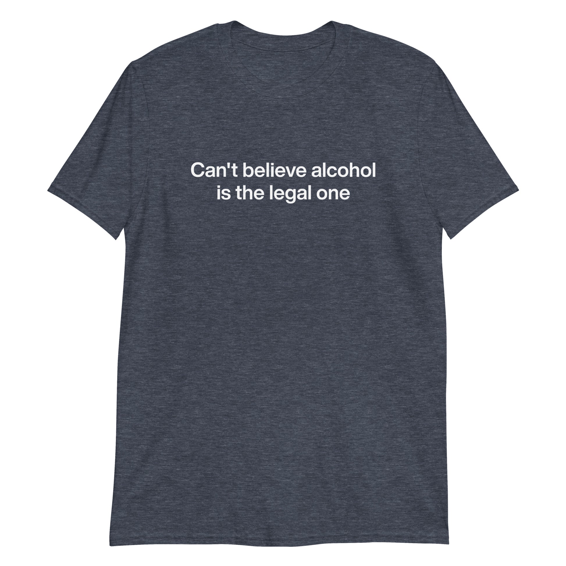 Heather Navy Can't Believe Alcohol Is The Legal One T-Shirt