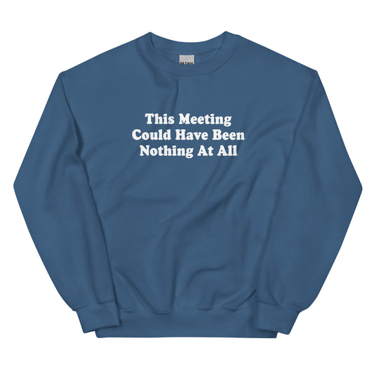 Indigo Blue This Meeting Could Have Been Nothing At All Sweatshirt