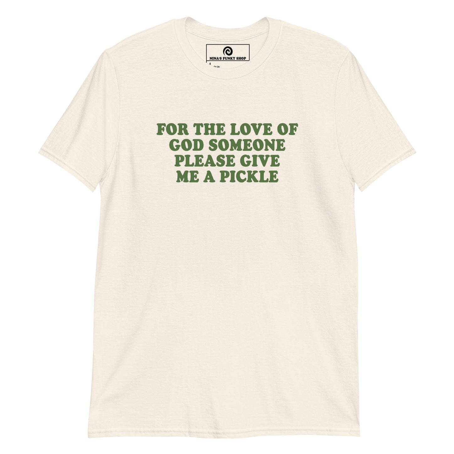 Natural Color For The Love Of God Someone Please Give Me A Pickle T-Shirt