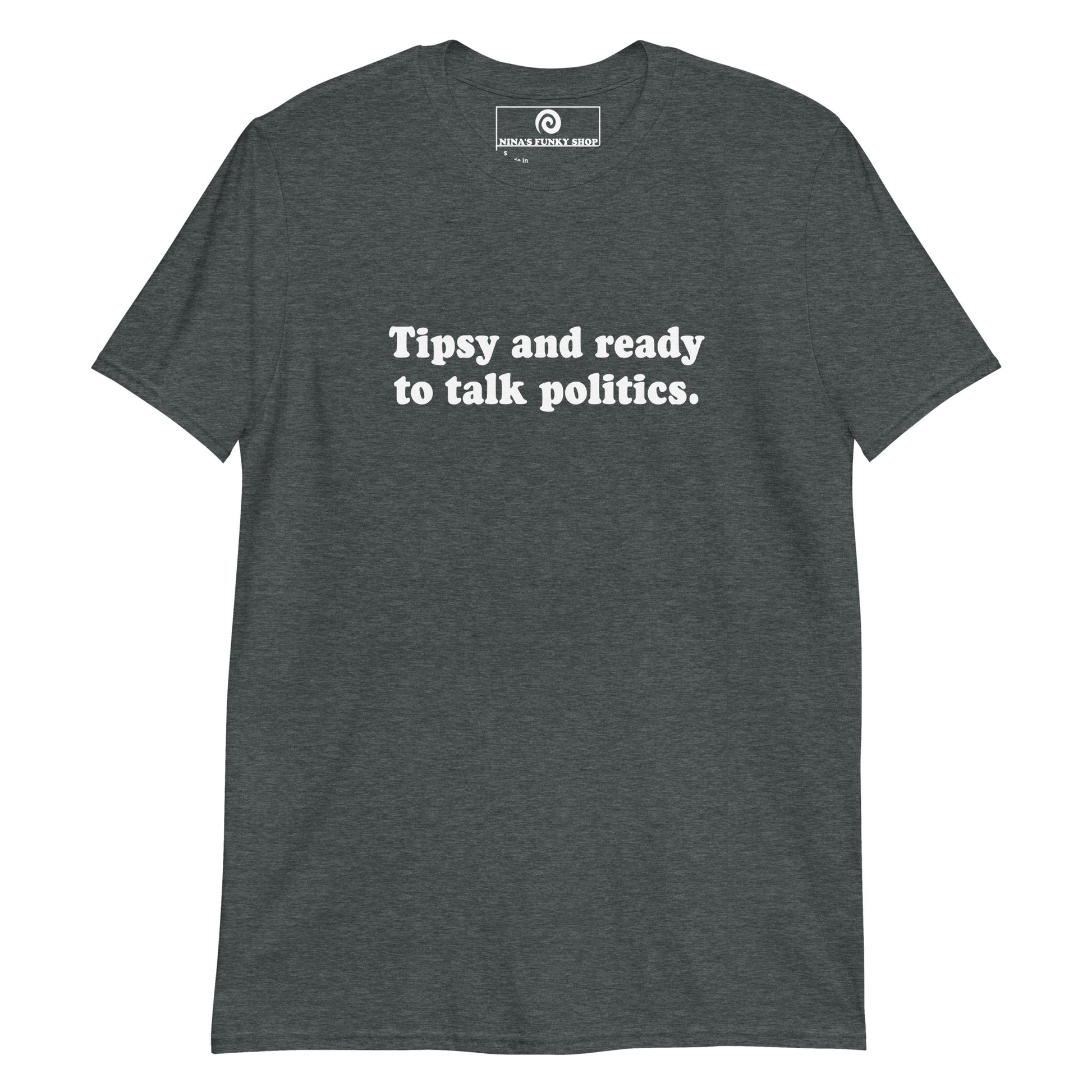 Dark Gray Tipsy and ready to talk politics T-shirt - Our Tipsy And Ready To Talk Politics Shirt is soft, comfortable and made just for you. It's a funny tee for everyday streetwear, the family event or a funny gift for a friend.